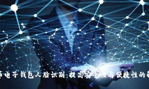 数字货币电子钱包人脸识别:提高安全性与便捷性的解决方案