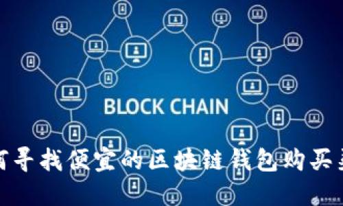 如何寻找便宜的区块链钱包购买渠道