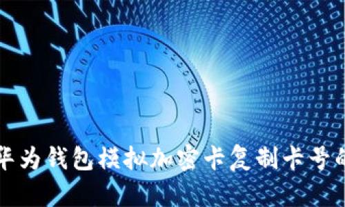 如何使用华为钱包模拟加密卡复制卡号的详细指南