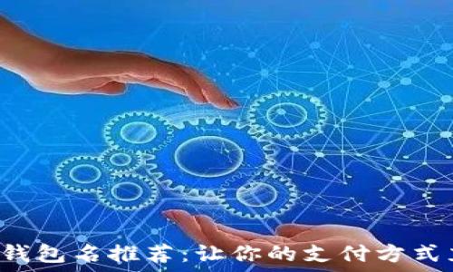   
搞笑数字钱包名推荐：让你的支付方式充满乐趣！