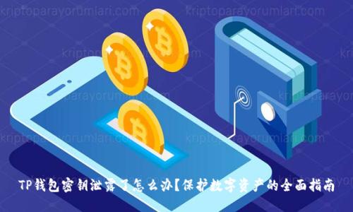 TP钱包密钥泄露了怎么办？保护数字资产的全面指南