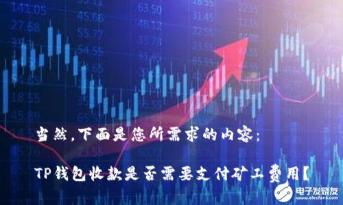 当然,下面是您所需求的内容:
TP钱包收款是否需要支付矿工费用?