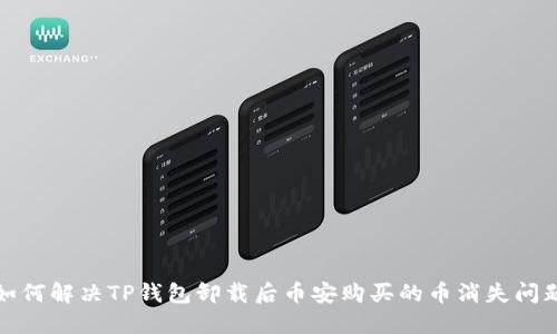 如何解决TP钱包卸载后币安购买的币消失问题