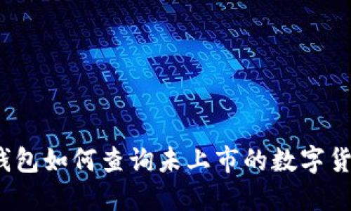 TP钱包如何查询未上市的数字货币？
