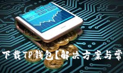care/care
为什么无法下载TP钱包?解决方案与常见问题解析