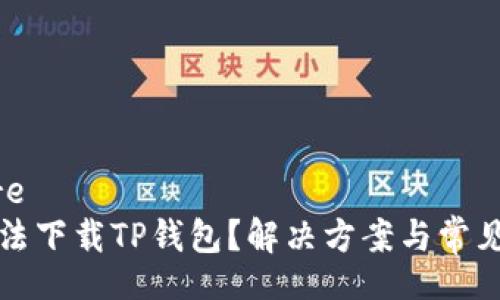 care/care
为什么无法下载TP钱包?解决方案与常见问题解析
