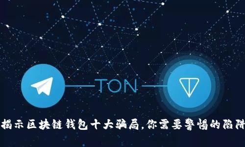 揭示区块链钱包十大骗局,你需要警惕的陷阱