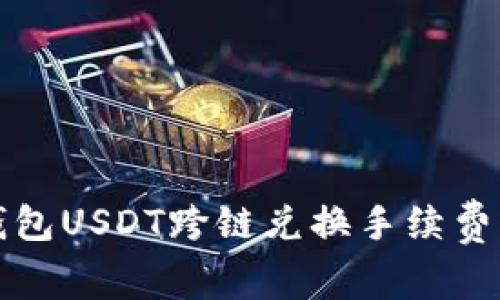 TP钱包USDT跨链兑换手续费详解