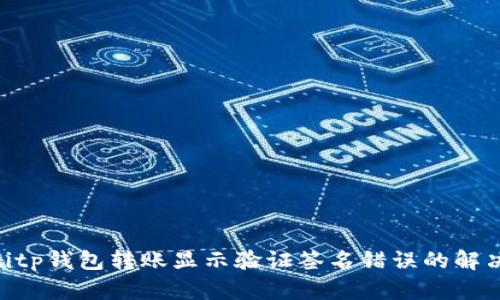 ziaotitp钱包转账显示验证签名错误的解决方法