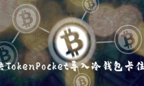 如何解决TokenPocket导入冷钱包卡住的问题?