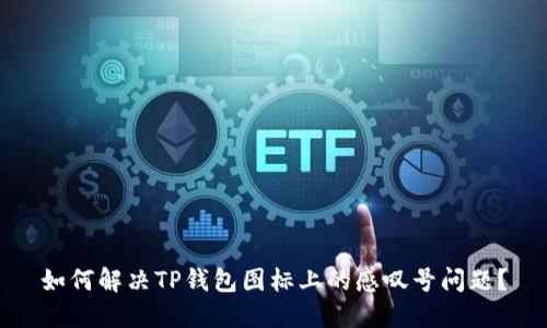 如何解决TP钱包图标上的感叹号问题?