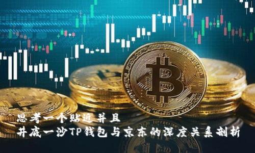 思考一个贴近并且
井底一沙TP钱包与京东的深度关系剖析