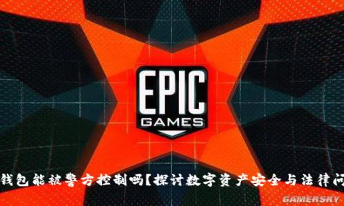 TP钱包能被警方控制吗?探讨数字资产安全与法律问题