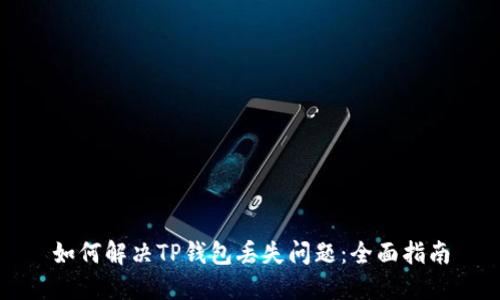 如何解决TP钱包丢失问题:全面指南