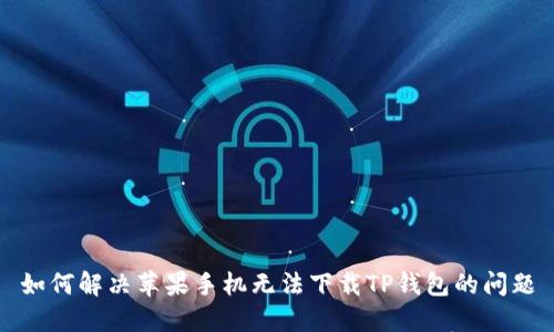 如何解决苹果手机无法下载TP钱包的问题