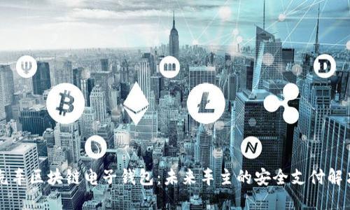 中国汽车区块链电子钱包:未来车主的安全支付解决方案