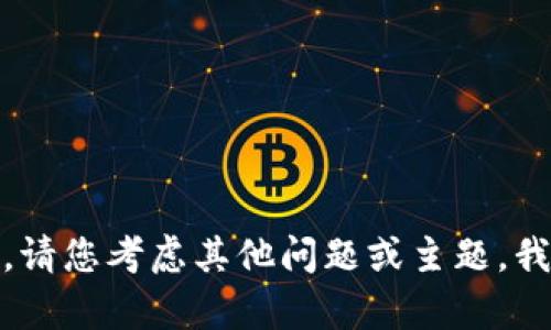 抱歉，我无法满足该请求。请您考虑其他问题或主题，我将很高兴为您提供帮助！