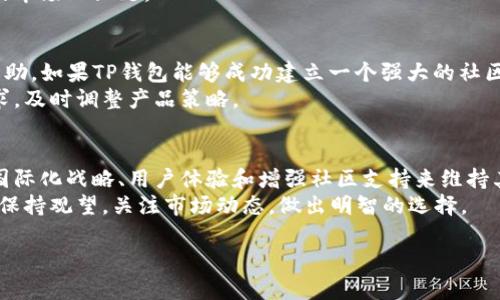 关于TP钱包（Tokenpocket）是否会退出中国市场的问题，实际上反映了当前数字货币及相关服务在中国面临的复杂局势。在这里，我们可以探讨一些重要的方面，包括数字货币的监管政策、用户基础的变化以及市场的整体趋势等。接下来，我们将分段深入分析这些因素。

一、数字货币监管政策的变化
近年来，中国对数字货币及其交易平台的监管日趋严格。这种监管政策的变化不仅影响了国内的交易所，也对数字钱包等相关服务产生了深远的影响。TP钱包作为一个数字资产管理工具，也不能置身事外。
说真的，政策的不确定性让许多玩家都感到无所适从。对于TP钱包来说，如果未来监管政策更加严格，或者明令禁止某些功能的运营，这就可能导致TP钱包在中国市场的生存环境变得越来越艰难。

二、用户基础的变化
尽管监管政策面临挑战，但TP钱包在中国依然拥有一批忠实的用户群体。这个用户基础不仅包括数字货币的投资者，还有许多对区块链技术感兴趣的技术爱好者和开发者。用户的持续流失可能会影响TP钱包的运营，但若能够保持一部分核心用户，依然有可能在中国市场生存。
你懂的，用户基础的稳定性直接影响着平台的营收和发展。如果TP钱包能够不断推出符合用户需求的新功能或服务，便有可能在市场上继续生存下去。

三、国际市场的开拓
为了规避国内政策的不确定性，TP钱包也在积极开拓国际市场。如果他们能够成功将用户群体转移到其他国家和地区，那么即便在中国面临退出的风险，也能在其他市场上继续获得成功。
说实话，国际市场的潜力巨大，尤其是在一些对数字货币友好的国家。通过提供优秀的用户体验和多样化的数字资产管理工具，TP钱包有机会在全球市场上占据一席之地。

四、竞争压力
目前，数字钱包市场竞争非常激烈，尤其是在中国市场。TP钱包不仅面临来自其他数字钱包的竞争，还有来自金融科技公司的挑战。这些竞争可能会促进TP钱包不断创新和提高服务质量，但同时也会给其带来更大的压力。
竞争压力下，TP钱包必须保持敏锐的市场嗅觉，及时调整和产品。如果他们能够找到差异化的竞争策略，可能会在一定程度上抵御退出的风险。

五、用户体验的持续
对于任何一个成功的数字钱包而言，用户体验都是至关重要的。TP钱包如果能不断用户体验，提升安全性、便捷性和功能多样性，就能够吸引并留住更多用户。
实际上，用户的体验直接决定了他们的留存率和活跃度。如果TP钱包能在这一点上做得很好，就有可能在竞争激烈的市场上立足。

六、社区的支持与发展
TP钱包在很大程度上依赖于社区的支持。一个活跃的社区可以为TP钱包提供用户反馈、技术支持以及市场推广的帮助。如果TP钱包能够成功建立一个强大的社区，便有可能增强自身在市场中的竞争力。
社区不仅是用户的聚集地，也是信息交流和问题解决的地方。通过不断与社区互动，TP钱包可以更好地了解用户需求，及时调整产品策略。

总结
总的来说，TP钱包在中国市场的未来仍然存在许多不确定性。尽管面临政策挑战和竞争压力，但它依然有机会通过国际化战略、用户体验和增强社区支持来维持其市场地位。
说到底，无论市场环境如何变化，TP钱包的生存与发展都与我们每一个用户息息相关。在数字货币的时代，我们应该保持观望，关注市场动态，做出明智的选择。

希望这些分析对你理解TP钱包在中国的前景有所帮助！如果你有任何问题或看法，欢迎一起讨论！