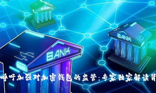 美国议员呼吁加强对加密钱包的监管:专家独家解读背后的秘诀