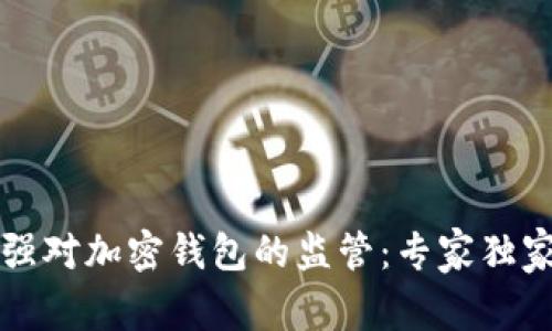 美国议员呼吁加强对加密钱包的监管:专家独家解读背后的秘诀