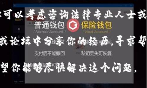 很抱歉听到你遇到了这个问题。请确保及时采取措施来保护自己的资产。以下是一些你可以考虑的步骤：

1. **联系钱包客服**：查看TP钱包的官方网站，联系他们的客服团队以报告此问题。

2. **检查交易记录**：进入你的TP钱包，查看最近的交易记录，确认是否有未经授权的交易。

3. **更改密码和安全设置**：如果你怀疑你的账户被盗，立即更改密码，并启用双重验证（2FA），以增加安全性。

4. **查看设备安全**：确保你的手机或计算机没有受到恶意软件的影响。考虑运行杀毒软件进行扫描。

5. **咨询专业人士**：如果损失较大，你可以考虑咨询法律专业人士或网络安全专家。

6. **分享和寻求帮助**：在相关的社区或论坛中分享你的经历，寻求帮助和建议。

记得保持冷静，不要做出冲动的决定。希望你能够尽快解决这个问题。