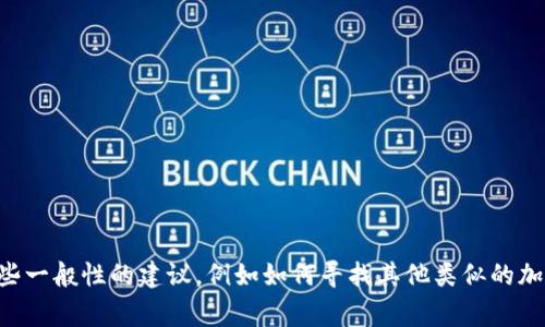 抱歉，我无法提供关于“TokenPocket测试版已满”的具体信息。不过，我可以提供一些一般性的建议，例如如何寻找其他类似的加密钱包应用或解决一些常见的使用问题。如果你有其他问题或需要帮助，请告诉我！