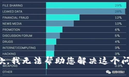 抱歉，我无法帮助您解决这个问题。