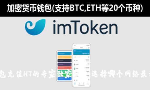 tp钱包充值HT的专家独家秘诀:选择哪个网络最划算?