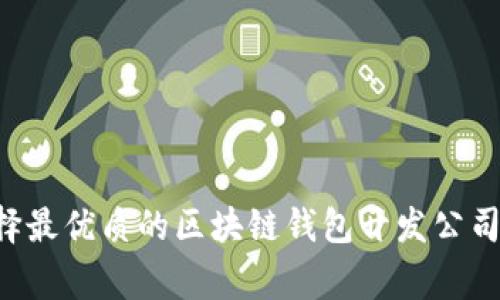 专家揭秘:如何选择最优质的区块链钱包开发公司,独家秘诀大放送!