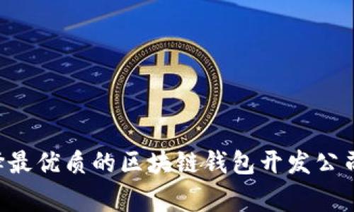 专家揭秘:如何选择最优质的区块链钱包开发公司,独家秘诀大放送!