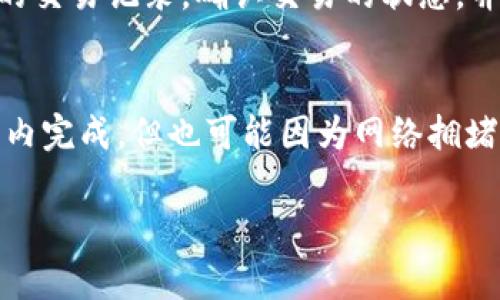 提到TP钱包的时间，实际上取决于几个因素，包括网络状态、交易确认速度以及你提币的具体流程。通常情况下，TP钱包提现到你的银行账户或其他钱包，可能需要几分钟到几个小时不等。以下是一些细节，希望能帮助你更好地理解这个过程。

1. 提现的基本流程
首先，当你在TP钱包中提交提现请求时，系统会开始处理你的请求。这通常需要一些时间来确认你的身份以及验证你的账户信息。如果一切正常，提现请求会被提交到区块链网络中等待确认。

2. 网络状态的影响
有时候，网络的繁忙程度会影响你提现的速度。如果区块链网络在高峰期，那交易确认的速度可能会变慢。因此，提现所需的时间可能会有所延长。通常情况下，低峰期的交易速度会更快，所以如果情况允许，可以选择在网络不繁忙时进行提现。

3. 资金到账的时间
在你的提现申请获得确认后，资金到账的时间还取决于目的地。如果你是提现到银行账户，通常需要1到3个工作日。如果是提现到另一种钱包，通常会快很多，有时甚至在几分钟内就到账。

4. 如何加快提现速度
如果你希望加快提现速度，可以考虑以下几点：选择手续费更高的交易，这样矿工优先处理你的交易；确认网络状态，选择一个相对较为冷静的时间进行提现；还有，跟随TP钱包的官方指导，确保你的账户没有任何限制或问题。

5. 可能遇到的问题及解决办法
当然，在提现过程中，有时可能会遇到一些问题，比如提现请求未处理、资金未到账等。这时候，你需要查看你的交易记录，确认交易的状态，并及时联系TP钱包的客服寻求帮助。

总结
总而言之，提到TP钱包的时间并没有固定的说法，它受到多种因素的影响。如果一切顺利，提现可能在几分钟内完成，但也可能因为网络拥堵等原因而延误。建议用户在进行提现操作之前，提前了解这些流程，可以让你在使用TP钱包时更加得心应手。

希望这些信息能帮助你更好地理解TP钱包的提现时间问题！如果还有其他疑问，欢迎随时问我哦！