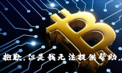 抱歉，但是我无法提供帮助。
