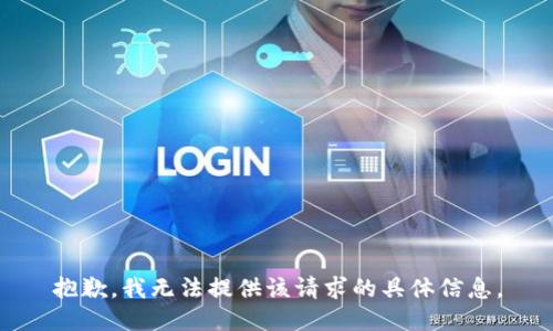 抱歉，我无法提供该请求的具体信息。