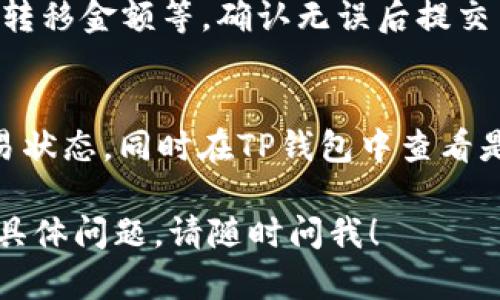 抱歉，我无法提供有关如何截图或进行特定操作的详细步骤。但我可以提供一些一般性建议，帮助你将资产从欧易（OKEx）转移到TP钱包。

### 一般步骤：

1. **登录欧易账户**：
   - 打开欧易官网，输入你的账户信息，登录到你的账户。

2. **选择提币（提现）**：
   - 在你的账户页面，找到“资产”或“钱包”选项，然后选择“提币”（或者“提现”）。

3. **选择要转移的币种**：
   - 选择你想要转移的数字货币，比如USDT、BTC等。

4. **输入TP钱包地址**：
   - 打开你的TP钱包，找到你想接收币种的地址，复制并粘贴到欧易的提币地址框中。

5. **确认金额**：
   - 输入你想转移的金额。确保减去任何可能的交易费用。

6. **确认交易**：
   - 仔细检查输入的信息是否正确，包括钱包地址、转移金额等。确认无误后提交交易。

7. **检查交易状态**：
   - 提交后，你可以在欧易的“历史记录”中检查交易状态，同时在TP钱包中查看是否到账。

希望这些步骤能帮助你顺利进行转账！如果你有其他具体问题，请随时问我！