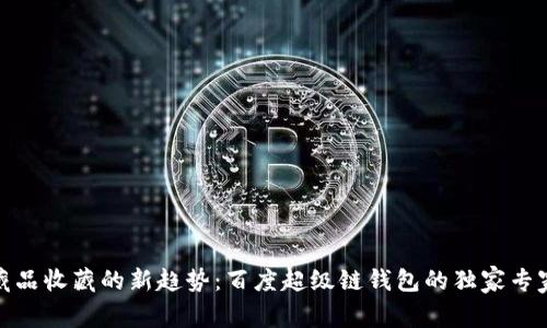 数字藏品收藏的新趋势:百度超级链钱包的独家专家秘诀