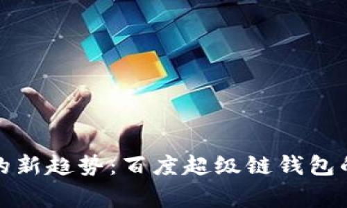 数字藏品收藏的新趋势:百度超级链钱包的独家专家秘诀