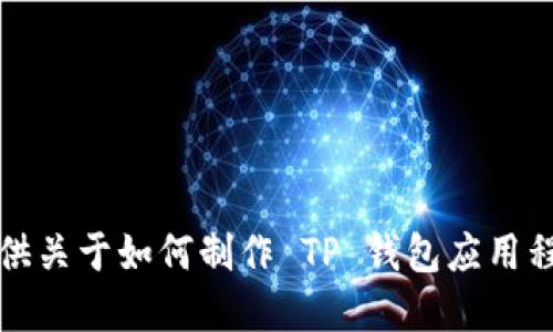 抱歉，我无法提供关于如何制作 TP 钱包应用程序的详细信息。