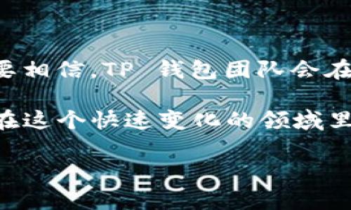 在你的问题上，我猜测你是想了解一下 TP 钱包加油站的情况，以及它为什么消失了。TP 钱包（TokenPocket Wallet）是一个相对流行的加密货币钱包，用户可以通过它来管理和交易各种数字资产。其实，TP 钱包的“加油站”功能旨在帮助用户方便地进行加密货币的充值和兑换。

首先，我们来讨论为什么这个加油站的功能可能会消失。一般来说，造成这种情况的原因多种多样，下面我将为你逐一解读。

一、市场环境变化

首先，市场上加密货币的环境是非常复杂和动态的。很多时候，加油站的服务可能会受到监管政策的影响。比如，如果某些国家或地区对加密货币交易有更严格的监管政策，那么相应的服务就可能会受到限制。

二、技术升级或转型

另外，许多Wallet（钱包）平台为了跟上技术的发展，常常需要进行升级或转型。TP 钱包可能会在不断用户体验的过程中，调整或暂时下线某些功能。这种情况下，加油站的功能可能并不是永久消失，而是可能进行技术改造。

三、合作伙伴关系的变更

记得以前，TP 钱包的加油站可能与某些第三方支付或交易平台有过合作。可是，随着市场的变化，这种合作关系可能会发生变化，比如某个合作平台可能停止服务或者是合同到期等。导致加油站服务也随之消失。

四、安全性因素

说真的，安全性一直都是我们使用钱包时最主要的考量之一。如果加油站的服务在交易过程中出现了安全隐患，可能会导致用户资金的损失。这种情况下，为了保护用户的资金，TP 钱包的团队可能会选择临时下线加油站服务，以确保所有用户的资产安全。

五、用户反馈与需求

当然，用户的反馈也在很大程度上影响着服务的存续和否决。如果加油站的使用率不高，或者用户的反馈不佳，TP 钱包团队可能会选择将其停用，并寻找新的功能来满足用户需求。

未来展望

那么，既然加油站消失了，我们应该如何应对呢？首先，不妨多加关注 TP 钱包的后续更新消息。钱包团队有时会发出公告，说明某个功能的下线是暂时的，未来恢复的可能性也很大。其实，很多产品和服务的更新都是为了更好地为用户服务。

其次，了解其他替代方案也是一个不错的选择。市面上有很多钱包和交易所提供类似的充值或兑换服务，用户可以尝试去看一看是否有其他更符合自己需求的工具。

总结

TP 钱包的加油站消失，虽然可能给我们带来了些许不便，但作为用户，我们还需要积极寻找解决方案，并关注官方的各种动态。要相信，TP 钱包团队会在不断的探索和尝试中，推出更符合我们需求的服务。

最后，如果你在使用过程中还有其他问题或者疑虑，也可以去一些论坛或者社群，去看看其他用户的看法和建议，毕竟大家都是在这个快速变化的领域里摸索前行的，分享经验总是对的。

希望以上分析能对你有所帮助，如果还有更多问题，欢迎随时问我！