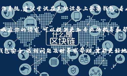 如果你在使用TP钱包时遇到提示“存在异常”，这可能是由多种原因引起的。TP钱包作为加密货币钱包，其安全性和稳定性非常重要，因此出现异常提示时，我们需要冷静分析，找出问题的根源。下面我将详细介绍一些可能的原因，以及你该如何解决这些问题。

1. 钱包版本过旧
首先，确保你的TP钱包是最新版本。有时候，钱包软件的旧版本可能会出现不兼容的问题，导致一些功能无法正常使用。你可以前往应用商店检查是否有可用的更新，并及时下载更新。如果你使用的是安卓设备，记得在设置中允许自动更新，这样就不会错过重要的安全更新。

2. 网络连接问题
你知道吗？有时候网络问题也会导致TP钱包提示异常。检查你的网络连接，确保你的手机或电脑已经连接到稳定的网络。如果你使用的是Wi-Fi，试着重启路由器，或者切换到移动数据看看问题是否得到解决。同时，确认你的网络没有被某些防火墙或者限制给阻挡到。

3. 账户安全风险
接下来，我们来聊聊账户安全。当TP钱包检测到你的账户可能存在被盗风险时，会主动发出警告。这种情况下，建议你立即更改密码，并开启双重认证功能，增加账户的安全性。同时，检查你的账户是否有未知的交易记录，如果发现异常，及时联系钱包客服进行处理。

4. 服务器维护或故障
有时候，钱包的服务器可能会因为维护或故障而出现异常。你可以去TP钱包的官方网站或者社交媒体查看相关公告，看看是否有临时的维护通知。如果是这样的话，那就只能耐心等待了，通常服务会在短时间内恢复。

5. 资金不足或交易问题
如果你在进行交易时看到“存在异常”的提示，可能是因为你的账户余额不足，或者交易的参数填写有误。检查你的账户余额，确保资金充足。此外，确认你填写的交易地址和金额都是正确的，防止因为输入错误导致交易失败。

6. 设备兼容性问题
有时候，TP钱包在某些设备或操作系统中表现不佳也可能导致提示异常。如果你是使用旧款手机或者不常用的操作系统，建议尝试在其他设备上登录钱包，看看问题是否得到解决。同时，确保你的设备软件也是最新版本，避免兼容性问题。

7. 联系客服获取帮助
当你尝试了以上方法仍然不能解决问题时，不妨直接联系TP钱包的客服团队。他们通常会在工作日的时间内快速响应你的请求，可以提供更加专业的指导和帮助。准备好你的账户信息和问题描述，以便能够更高效地解决问题。

总结
说真的，遇到钱包异常提示确实让人有点不安。但是，只要冷静分析，问题通常都能找到解决办法。保持耐心，确保钱包安全，遇到问题及时寻求帮助，才能更好地享受加密货币带来的便利。希望这些小贴士能够帮助到你，让你的TP钱包使用更加顺利!

如果你以后有任何关于TP钱包或其他加密货币的问题，随时可以来询问，我会尽量帮你解答的！