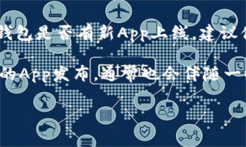 目前，TP钱包（TokenPocket钱包）是一款广受欢迎的多链数字货币钱包，支持多种区块链资产的存储和交易。关于TP钱包是否有新App上线，建议你前往官方渠道或该项目的社交媒体进行确认。通常，新版本的App会在其官方网站或者官方微信公众号上进行公告。

另外，TP钱包也会定期更新以增强其性能和用户体验，因此关注官方信息是获取最新动态的最佳方式。如果有新版本的App发布，通常也会伴随一些新功能或更新的安全措施，因此保持关注是非常重要的。

如果你需要更多关于如何使用TP钱包的细节或技巧，也可以告诉我，我会很乐意提供帮助。