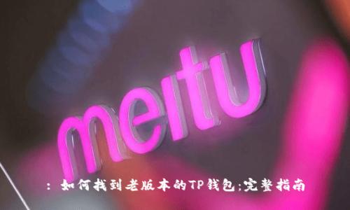 : 如何找到老版本的TP钱包：完整指南